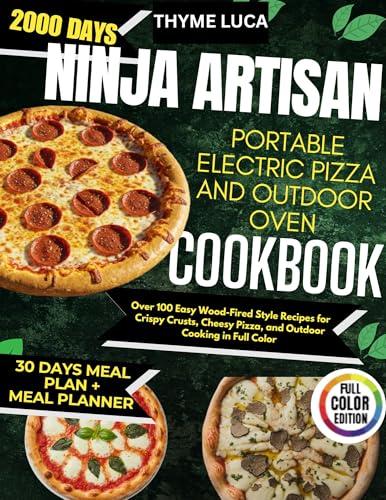 Ninja Artisan Portable Electric Pizza and Outdoor Oven Cookbook: Over 100 Easy Wood-Fired Style Recipes for Crispy Crusts, Cheesy Pizza, and Outdoor Cooking in Full Color