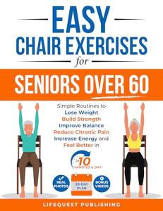 Easy Chair Exercises for Seniors over 60: Simple Routines to Lose Weight, Build Strength, Improve Balance, Reduce Chronic Pain, Increase Energy, and Feel Better in less than 10 minutes a day.