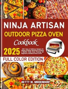Ninja Artisan Outdoor Pizza Oven Cookbook: 100+ Easy & Delicious Recipes for Baking, Broiling, Warming & Proofing | Electric Pizza Oven Cooking for Beginners, Families & Pizza Lovers
