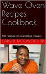 Wave Oven Recipes Cookbook: 100 recipes for countertop cookers