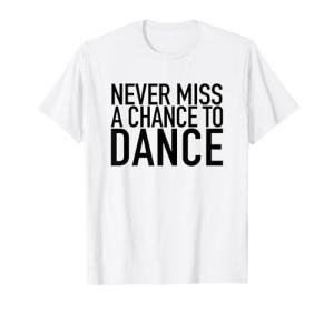 Never Miss A Chance To Dance T-Shirt