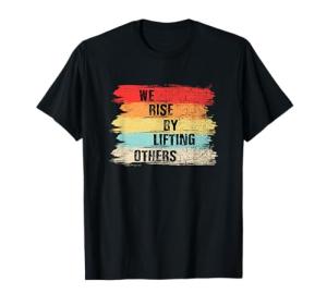 We Rise By Lifting Others T-Shirt