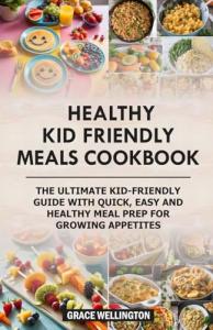 Kid-Friendly Meals Cookbook for Healthy Eating
