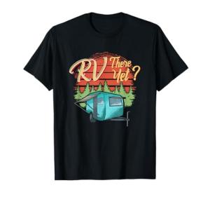There Yet RVing Camping T-Shirt