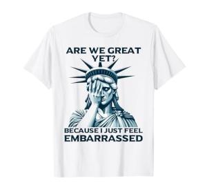 Are We Great Yet? Sad Statue of Liberty T-Shirt