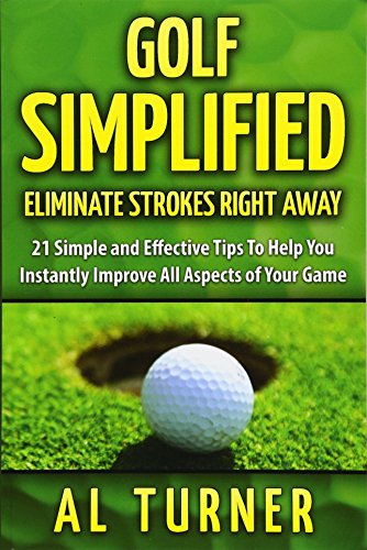 Golf Simplified Eliminate Strokes Right Away 21 Simple And Effective Tips To Help You Instantly Improve All Aspects Of Your Game by CreateSpace Independent Publishing Platform