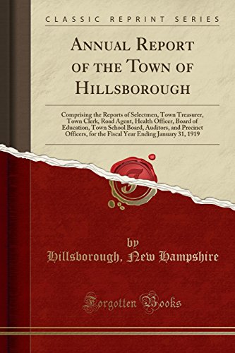 Annual Report of the Town of Hillsborough: Comprising the Reports of Selectmen, Town Treasurer, Town Clerk, Road Agent, Health Officer, Board of ... for the Fiscal Year Ending January 31, 1919 by Forgotten Books