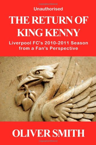 The Return Of King Kenny - Liverpool Fcs 2010-2011 Season From A Fans Perspective Unauthorised by Punked Books
