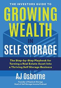 The Investors Guide to Growing Wealth in Self Storage: The Step-By-Step Playbook for Turning a Real Estate Asset Into a Thriving Self Storage Business