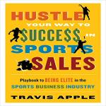 Hustle Your Way to $ucce$$ in Sports Sales: Playbook to Being Elite in the Sports Business Industry