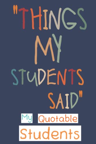My Quotable Students: Funny and Crazy Unforgettable Quotes and Memories From Students Keepsake Journal - Thoughtful Gift Ideas for First Time Teachers or New Teachers from Independently published