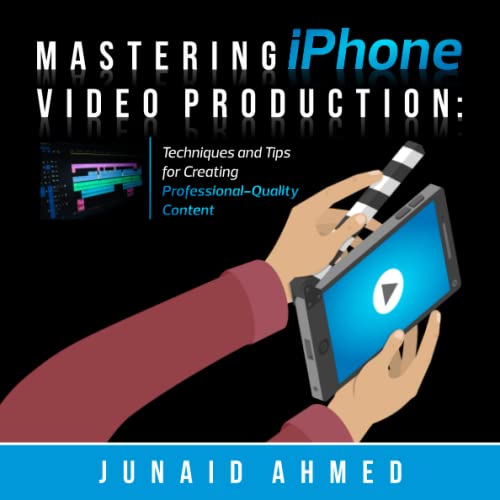 Mastering iPhone Video Production: Techniques and Tips for Creating Professional-Quality Content by Independently published