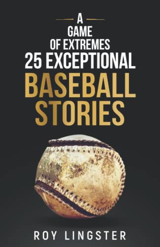 A Game of Extremes: 25 Exceptional Baseball Stories about What Happened on and off the Field from Independently published
