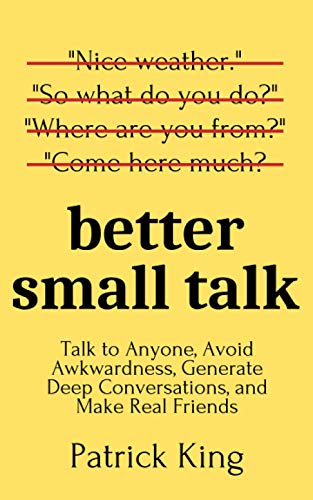 Better Small Talk: Talk to Anyone, Avoid Awkwardness, Generate Deep Conversations, and Make Real Friends (How to be More Likable and Charismatic) from Independently published