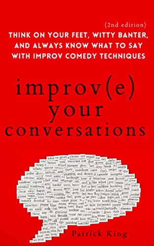Improve Your Conversations: Think on Your Feet, Witty Banter, and Always Know What to Say with Improv Comedy Techniques (2nd Edition) (How to be More Likable and Charismatic) from Independently published