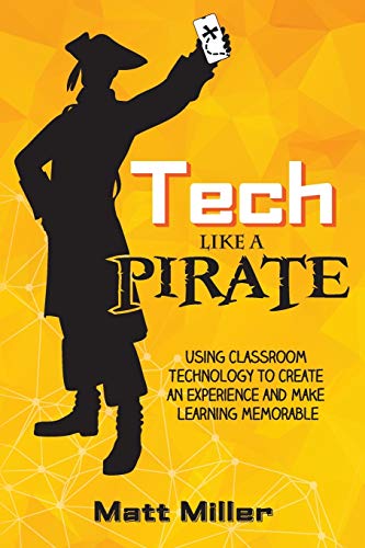 Tech Like a PIRATE: Using Classroom Technology to Create an Experience and Make Learning Memorable by Dave Burgess Consulting, Incorporated