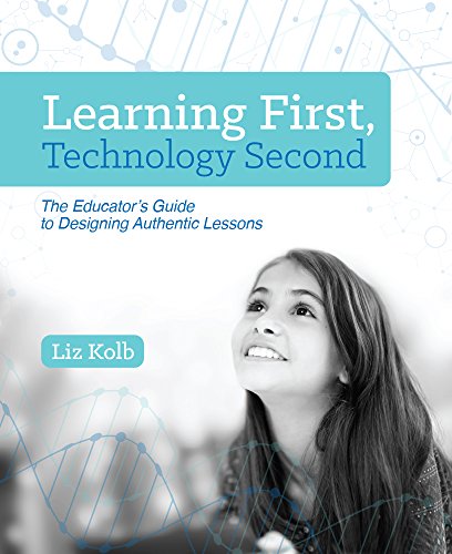 Learning First, Technology Second: The Educator's Guide to Designing Authentic Lessons from International Society for Technology in Education