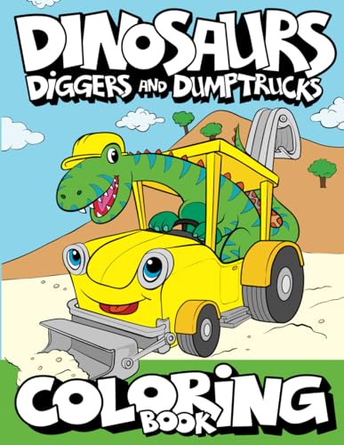 Dinosaurs, Diggers, And Dump Trucks Coloring Book: Dinosaur Construction Fun for Kids & Toddlers Ages 2-8 by Big Dreams Art Supplies