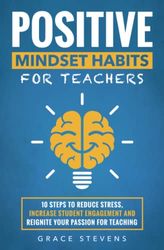 Positive Mindset Habits for Teachers: 10 Steps to Reduce Stress, Increase Student Engagement and Reignite Your Passion for Teaching from Red Lotus Books