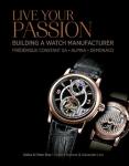 Live Your Passion: Building a Watch Manufacture: Frédérique Constant SA, Alpina, deMonaco: Building a Watch Manufacturer: Frédérique Constant SA, Alpina, deMonaco