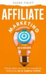 Affiliate Marketing for Beginners: From Side Hustle to Financial Freedom in 10 Simple Steps