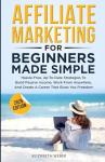 Affiliate Marketing For Beginners Made Simple: Hassle-free, Up-To-Date Strategies To Build Passive Income, Work From Anywhere, And Create A Career That Gives You Freedom