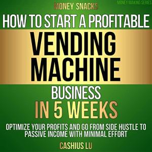 MONEY SNACKS: How To Start A Profitable Vending Machine Business In 5 Weeks: Optimize Your Profits and Go From Side Hustle to Passive Income With Minimal Effort