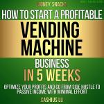 MONEY SNACKS: How To Start A Profitable Vending Machine Business In 5 Weeks: Optimize Your Profits and Go From Side Hustle to Passive Income With Minimal Effort