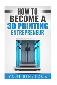 Become a 3D Printing Entrepreneur Today