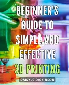 Easy 3D Printing Techniques for Beginners Guide