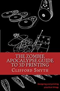 Zombie Apocalypse 3D Printing: Practical Design Guide