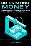 3D Printing Money: Start Your Small Business Today
