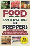 Food Preservation for Preppers: How to Master Canning, Dehydrating & Freezing with 99 Simple Tips to Prep for the Future