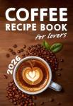 Coffee Lovers' Recipe Book: 200 Ways to Brew