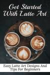 Latte Art Made Easy: Beginner Designs and Tips