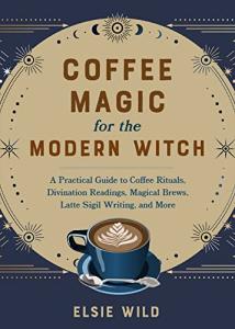 Coffee Magic: Rituals, Brews, and Divination Guide