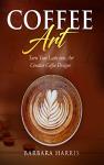 Coffee Art Recipe Book for Creative Lattes