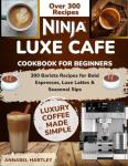 Ninja Luxe Cafe Cookbook: 300 Barista Recipes
