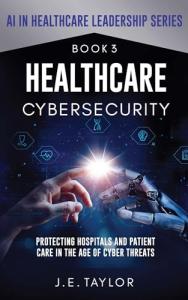 Cybersecurity for Healthcare: Safeguarding Hospitals and Patients
