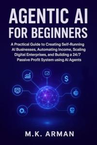 Agentic AI for Beginners: A Practical Guide to Creating Self-Running AI Businesses, Automating Income, Scaling Digital Enterprises, and Building a 24/7 ... Business Blueprint Series Book 14)