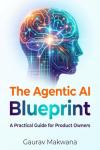 The Agentic AI Blueprint : A Practical Guide for Product Owners