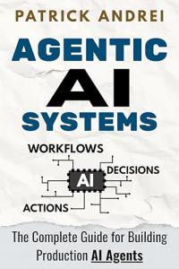 Agentic AI Systems - The Complete Guide for Building Production AI Agents: A practical guide for operators and technical teams building LLM-powered agent systems
