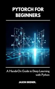 Beginner's Guide to Deep Learning with PyTorch