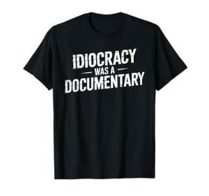 Idiocracy Was Real Funny Political Satire Tee
