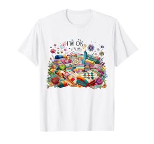 I'm Ok Quilting Humor T-Shirt for Sewers