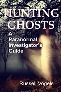 Ghost Hunting: A Paranormal Investigator's Handbook