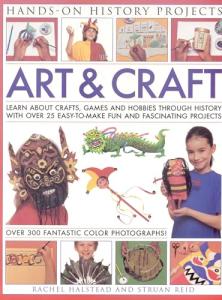 Art and Craft (Hands-on History Projects): Discover the things people made and the games they played around the world, with 25 great step-by-step projects and 300 fantastic color photographs!