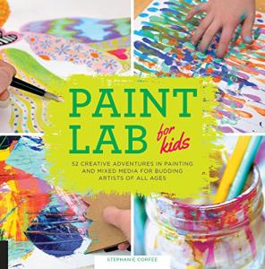 Paint Lab for Kids: 52 Creative Adventures in Painting and Mixed Media for Budding Artists of All Ages (Volume 5)