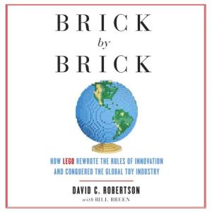 Brick by Brick: How LEGO Rewrote the Rules of Innovation and Conquered the Global Toy Industry