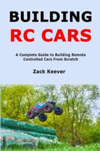 Building RC Cars: A Complete Guide to Building Remote Controlled Cars From Scratch